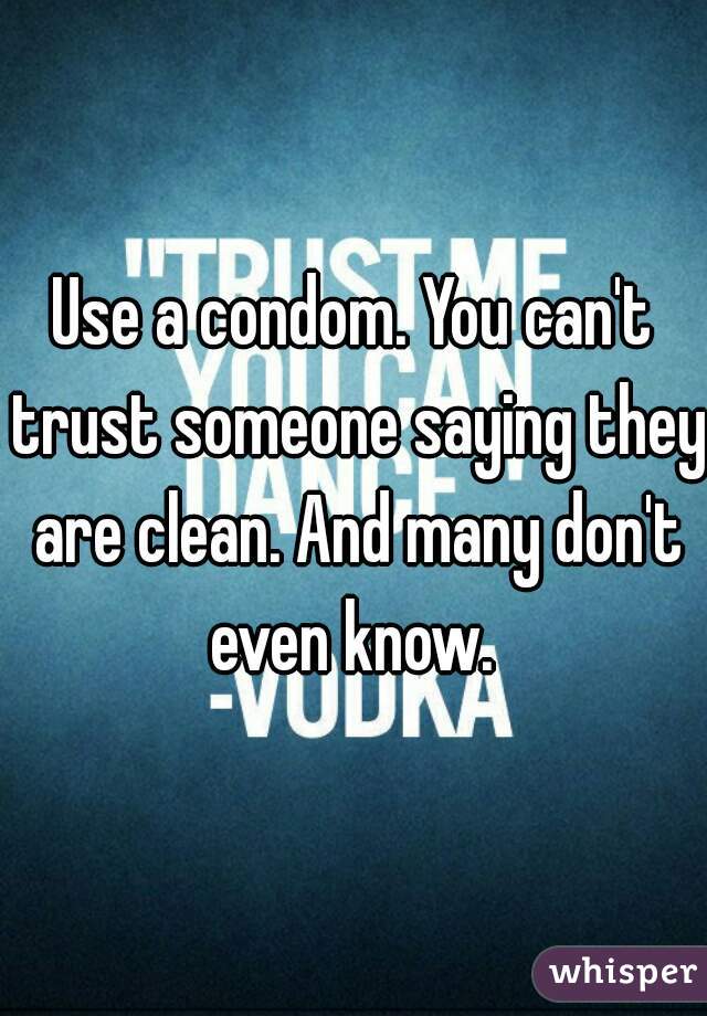 Use a condom. You can't trust someone saying they are clean. And many don't even know. 