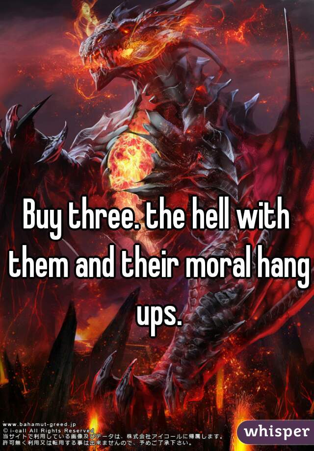 Buy three. the hell with them and their moral hang ups.