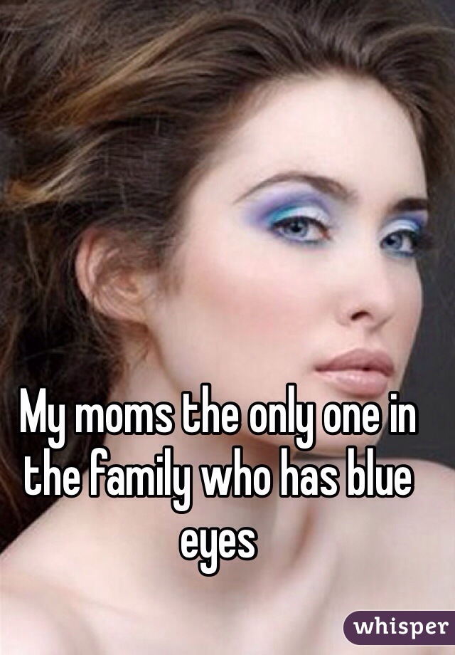 My moms the only one in the family who has blue eyes 