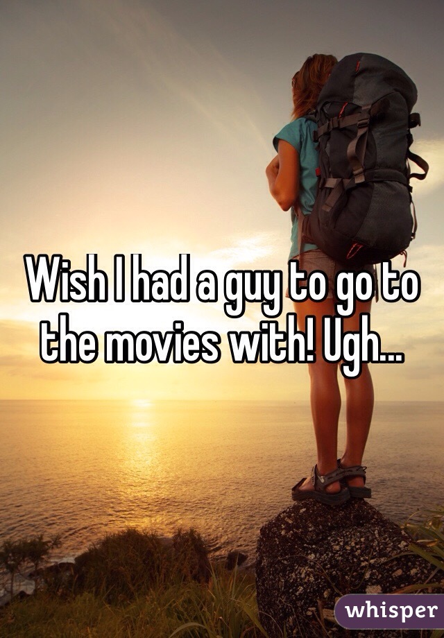 Wish I had a guy to go to the movies with! Ugh...
