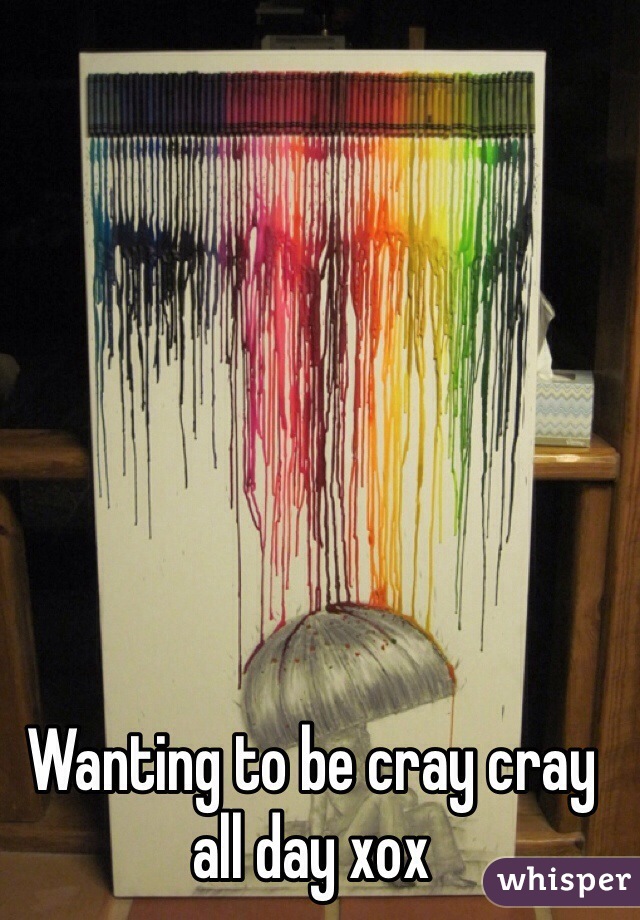 Wanting to be cray cray all day xox