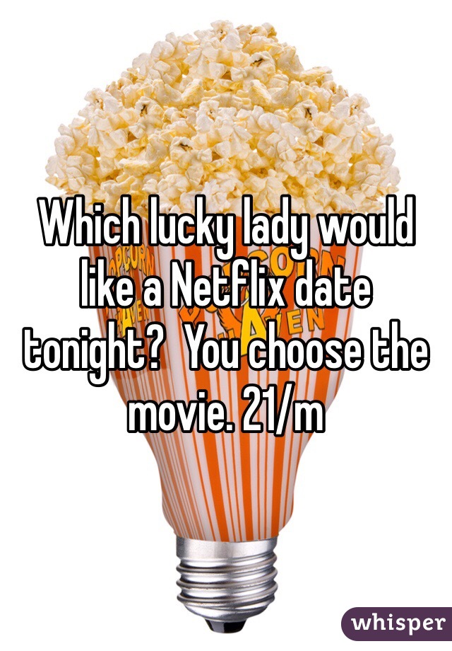 Which lucky lady would like a Netflix date tonight?  You choose the movie. 21/m