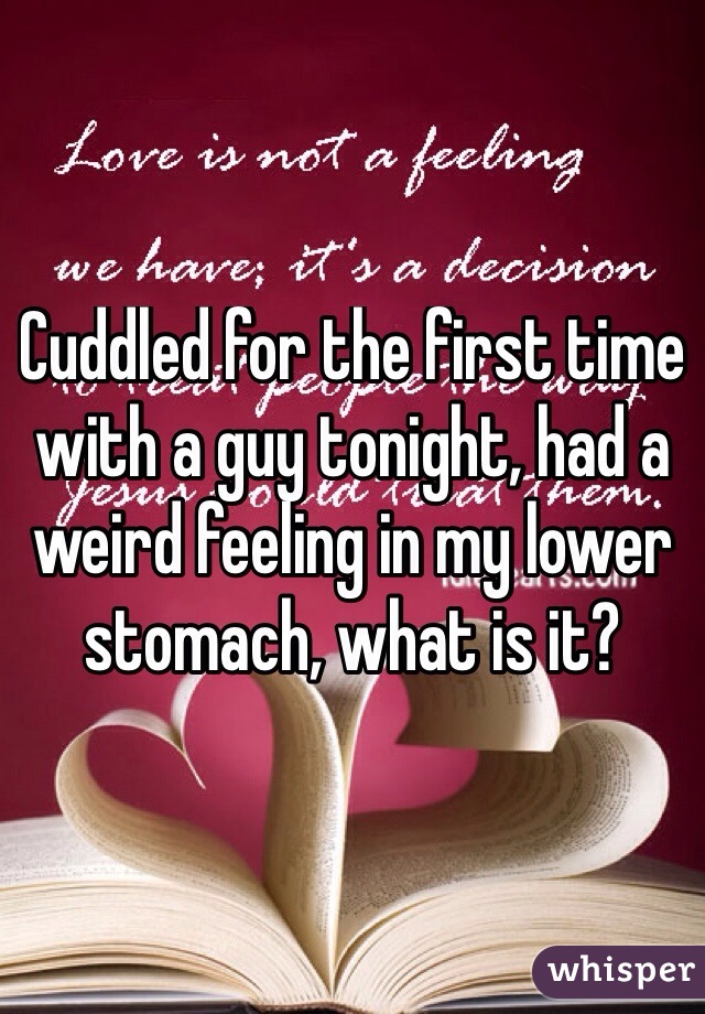 Cuddled for the first time with a guy tonight, had a weird feeling in my lower stomach, what is it?
