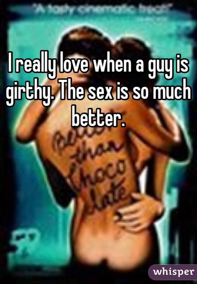 I really love when a guy is girthy. The sex is so much better. 