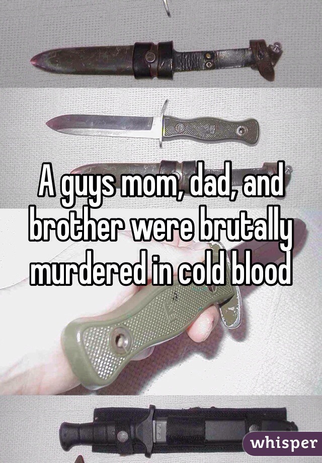 A guys mom, dad, and brother were brutally murdered in cold blood