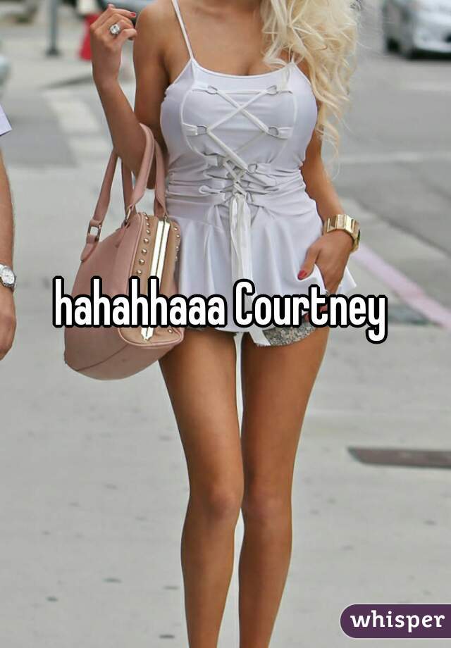 hahahhaaa Courtney 