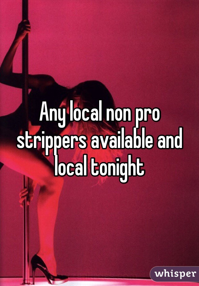 Any local non pro strippers available and local tonight