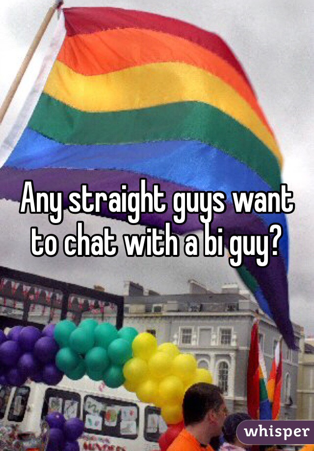 Any straight guys want to chat with a bi guy? 