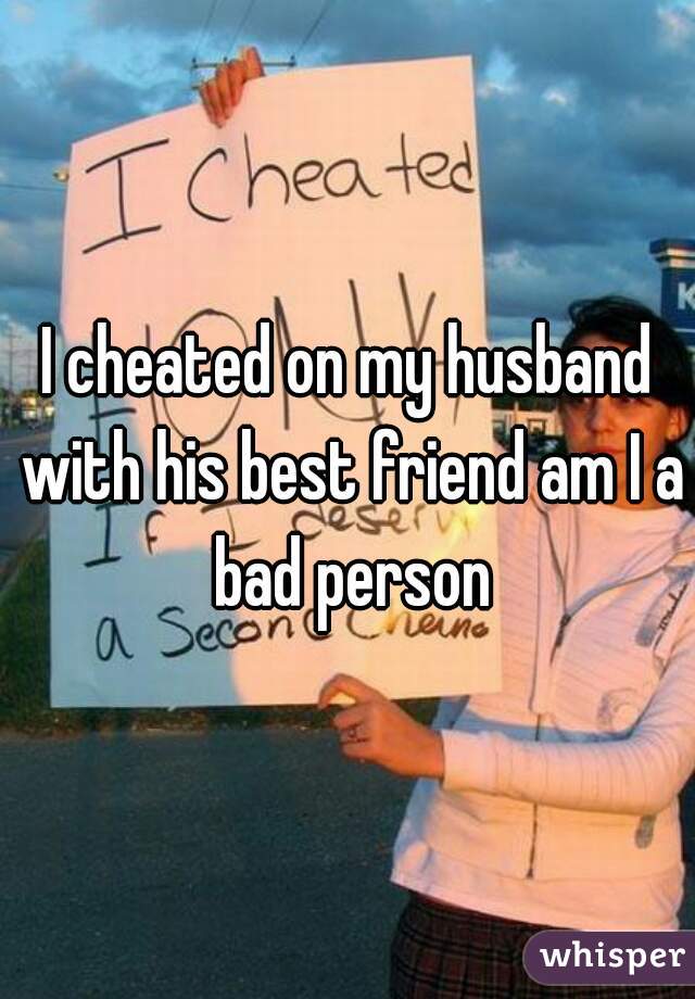 I cheated on my husband with his best friend am I a bad person