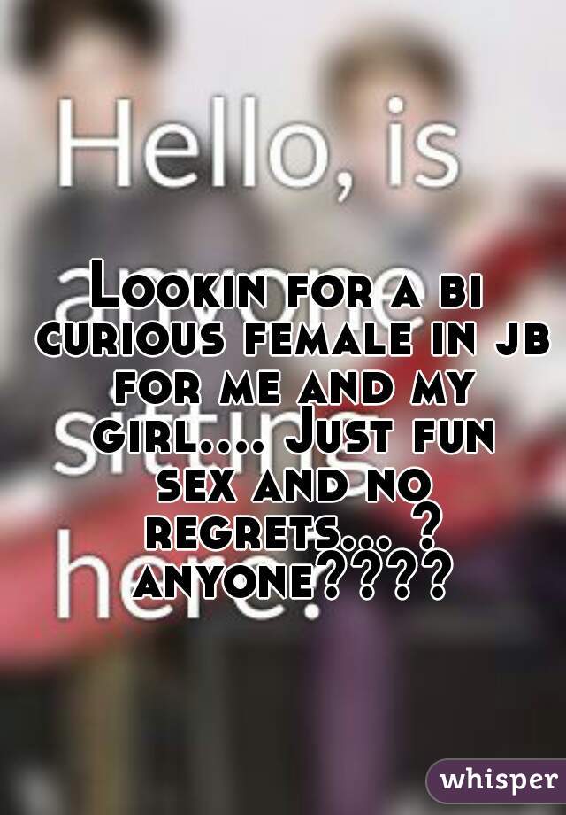 Lookin for a bi curious female in jb for me and my girl.... Just fun sex and no regrets... ? anyone????