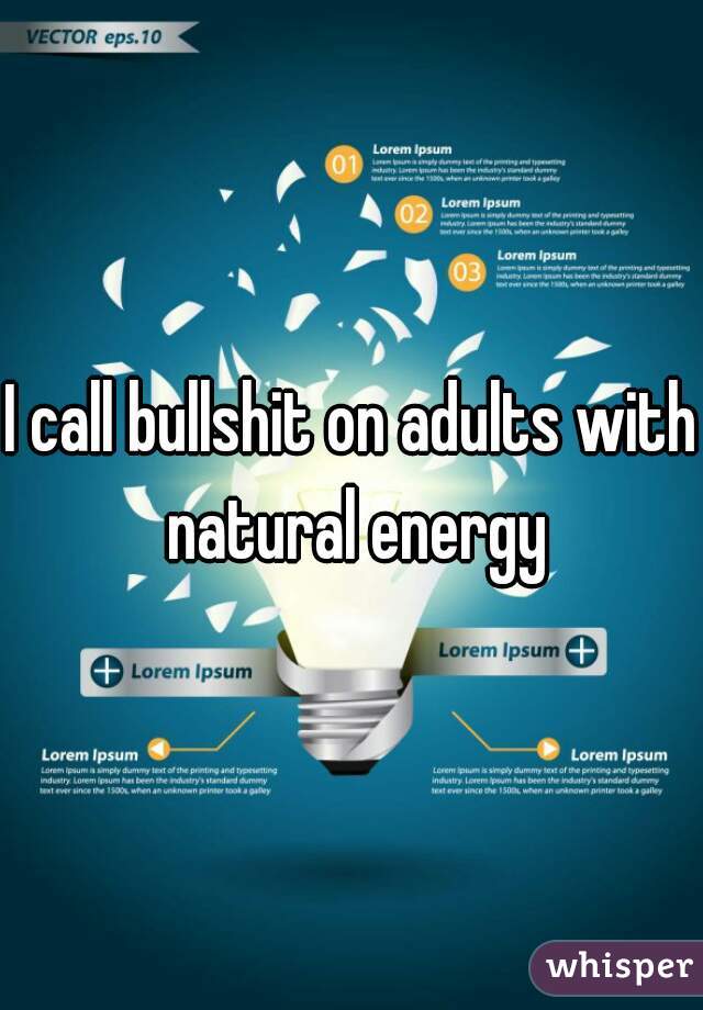 I call bullshit on adults with natural energy