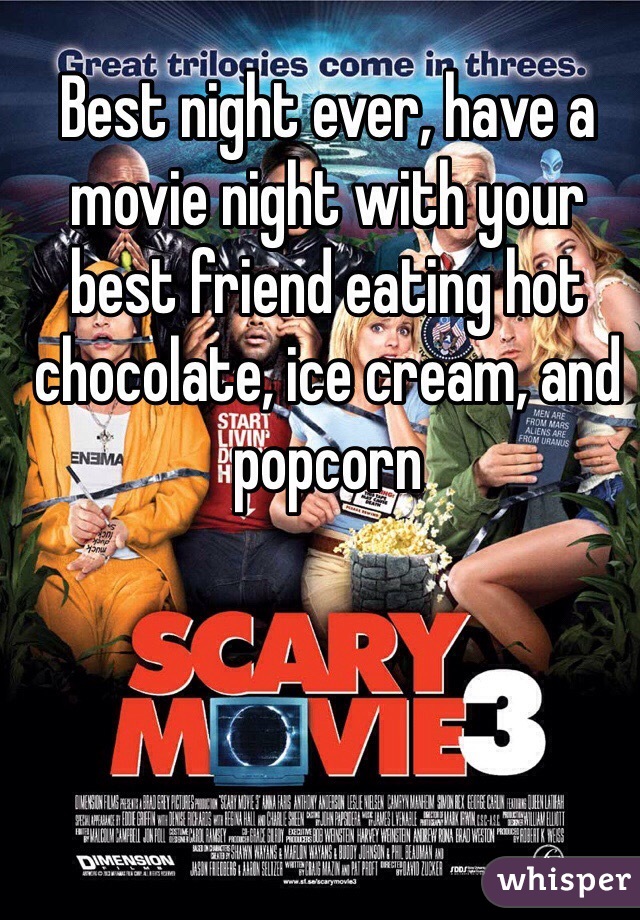 Best night ever, have a movie night with your best friend eating hot chocolate, ice cream, and popcorn 