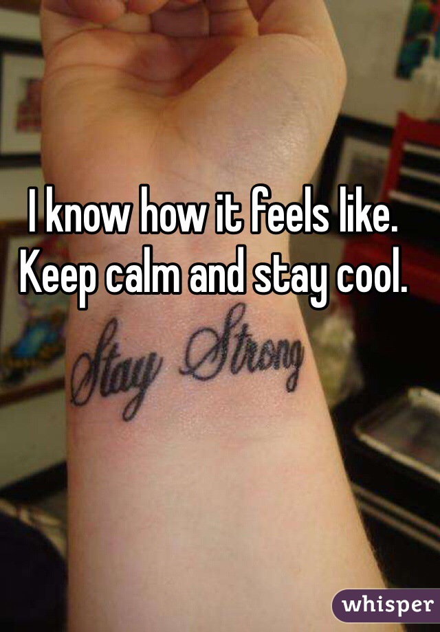 I know how it feels like. Keep calm and stay cool. 