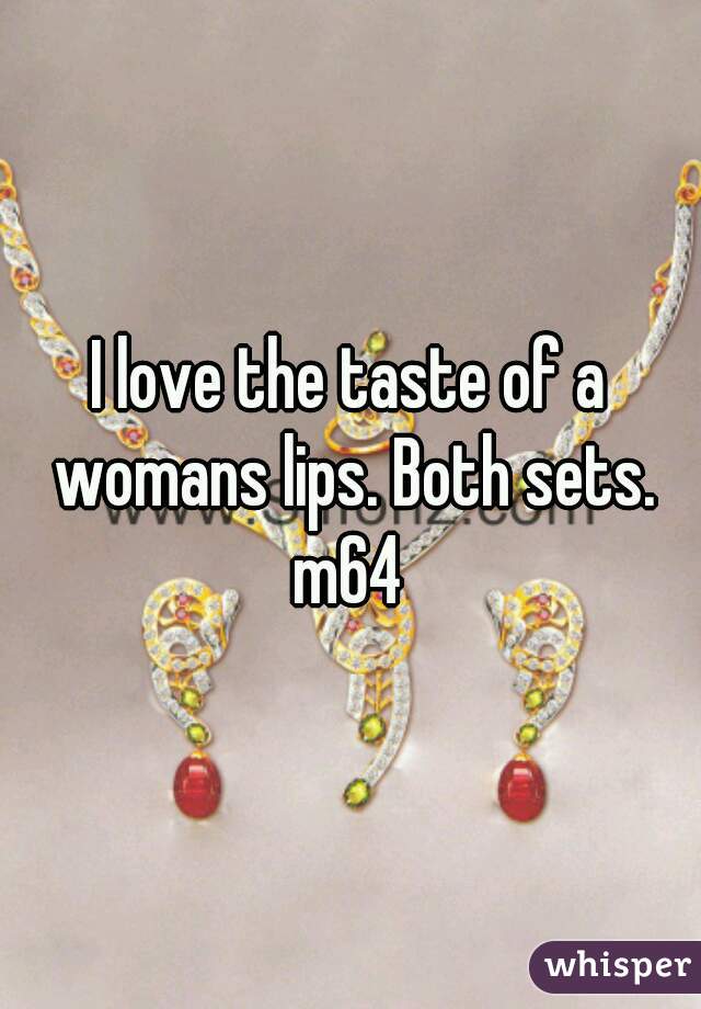 I love the taste of a womans lips. Both sets.
m64