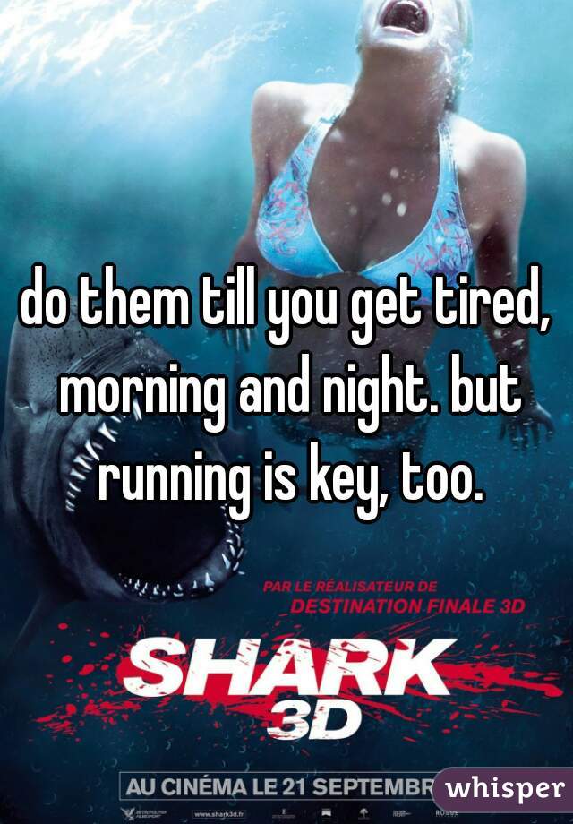 do them till you get tired, morning and night. but running is key, too.