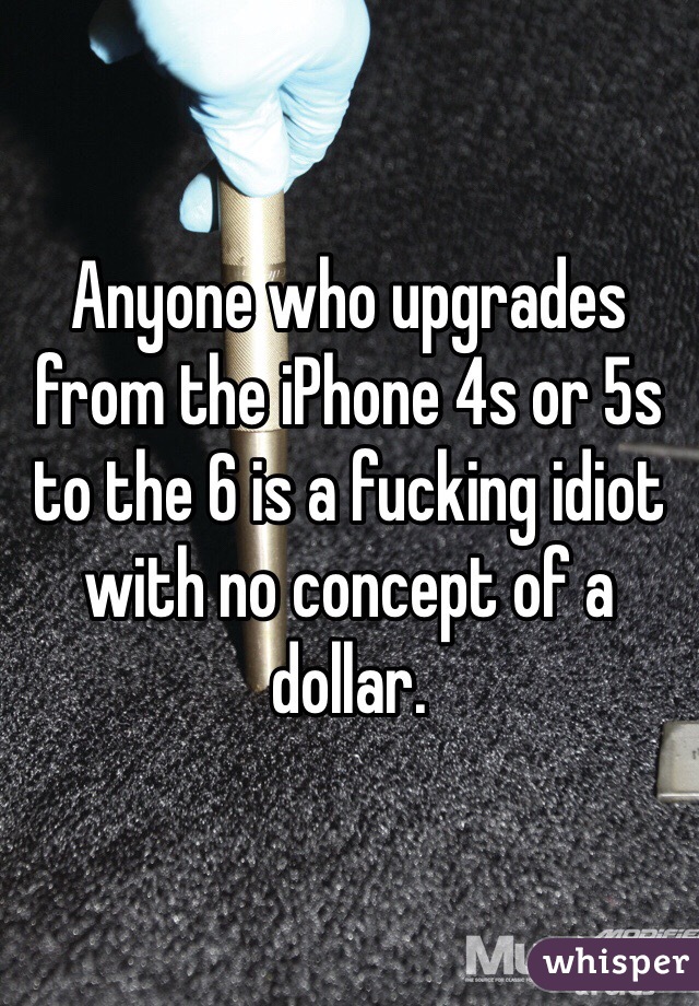 Anyone who upgrades from the iPhone 4s or 5s to the 6 is a fucking idiot with no concept of a dollar. 