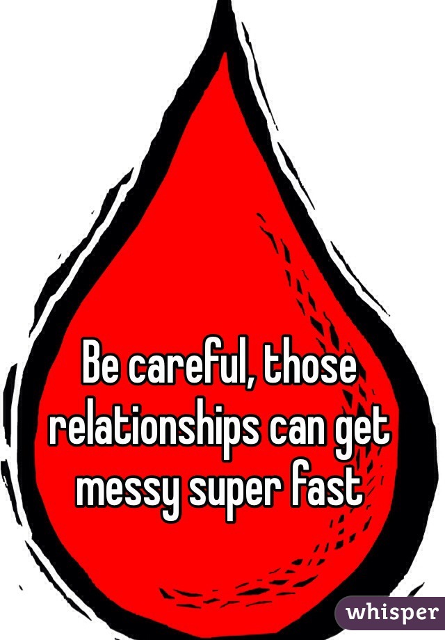 Be careful, those relationships can get messy super fast