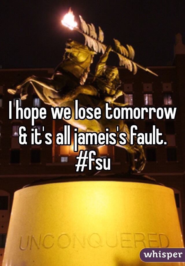 I hope we lose tomorrow & it's all jameis's fault. #fsu