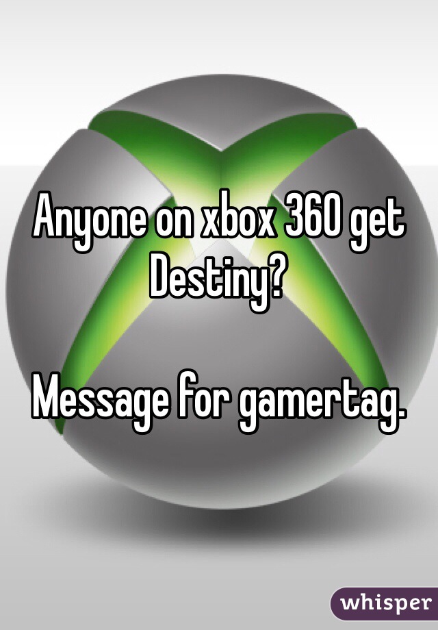 Anyone on xbox 360 get Destiny? 

Message for gamertag. 