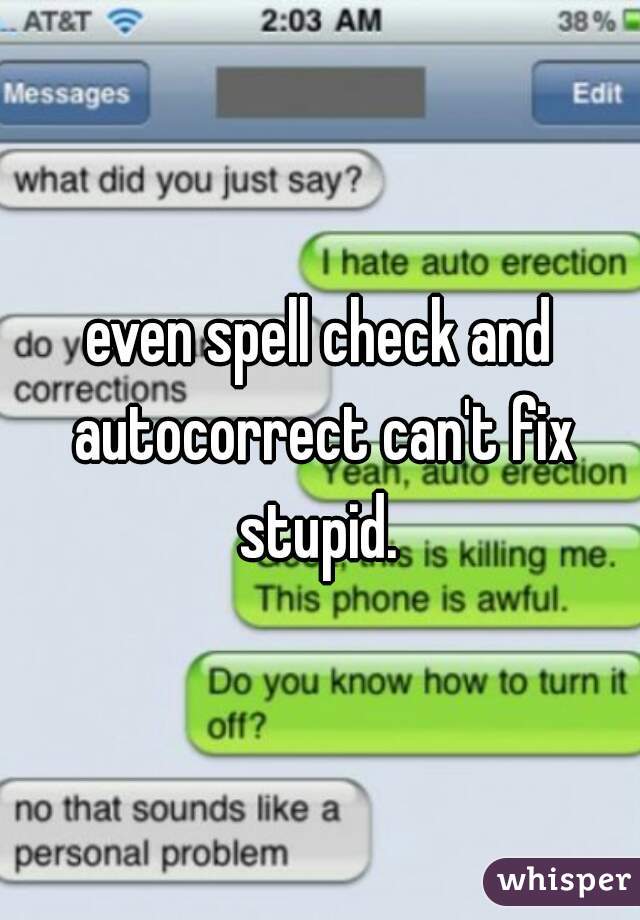 even spell check and autocorrect can't fix stupid. 