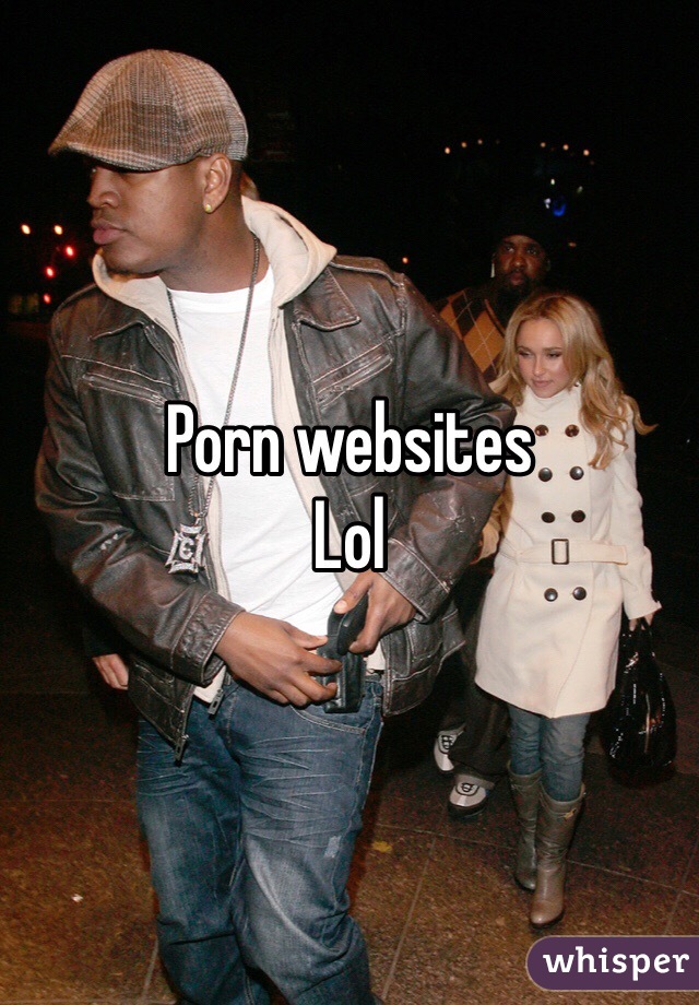 Porn websites 
Lol