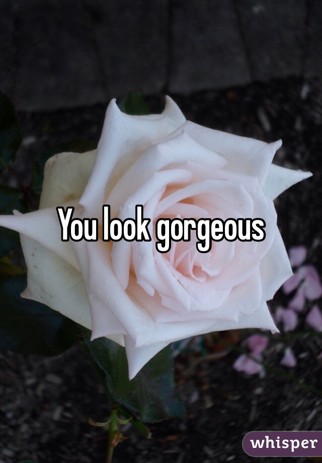 You look gorgeous 
