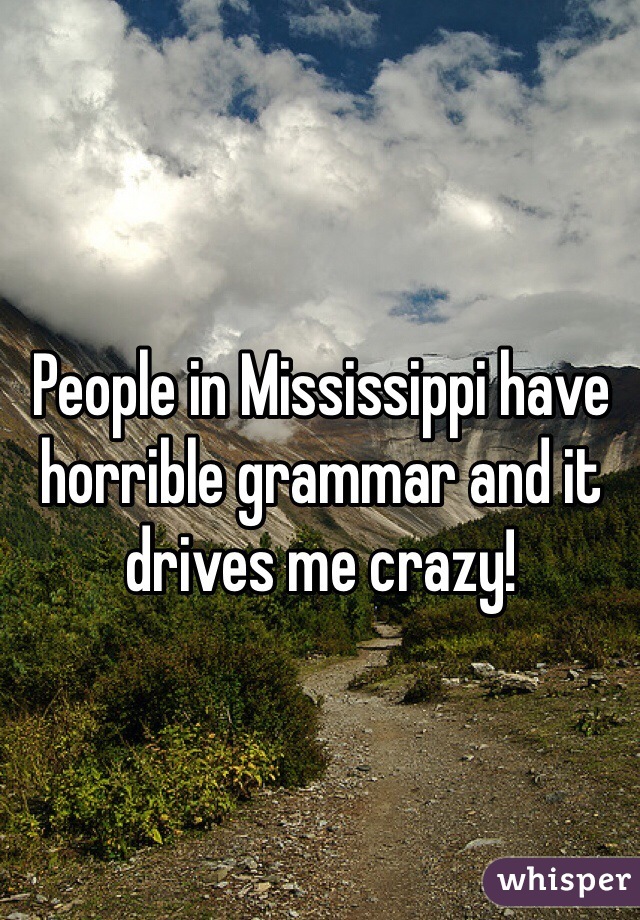 People in Mississippi have horrible grammar and it drives me crazy!
