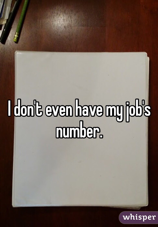I don't even have my job's number. 