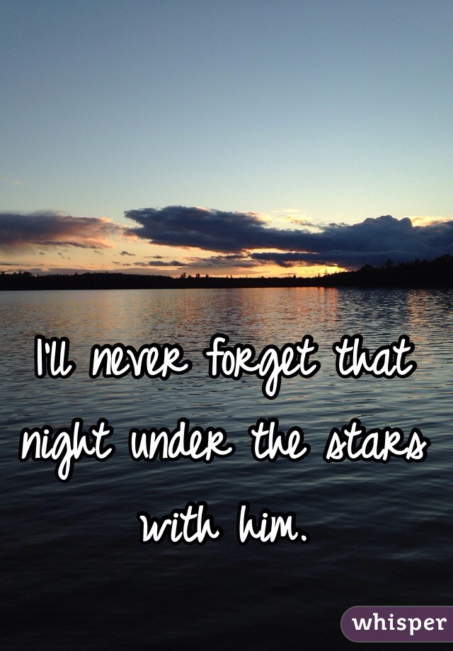 I'll never forget that night under the stars with him. 