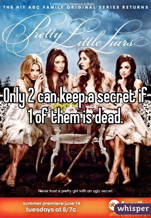 Only 2 can keep a secret if 1 of them is dead.