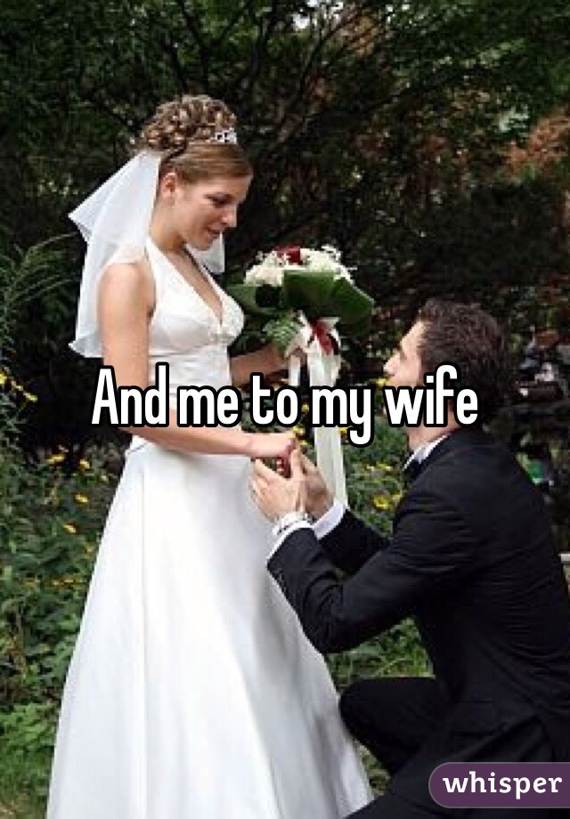 And me to my wife