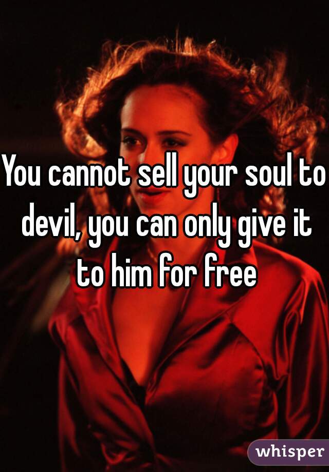 You cannot sell your soul to devil, you can only give it to him for free
