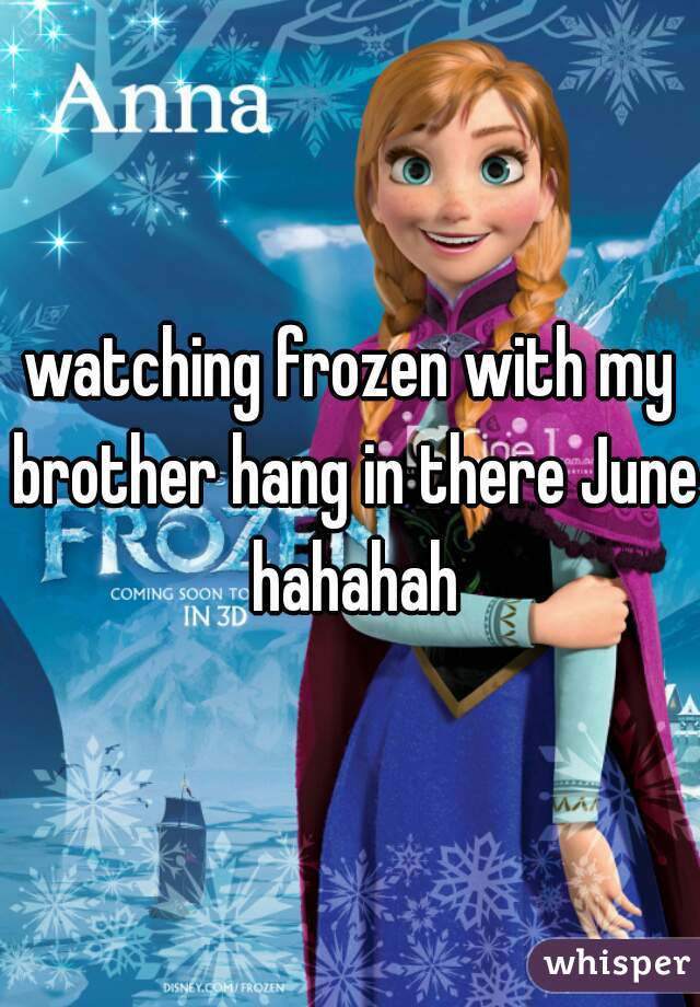watching frozen with my brother hang in there June hahahah