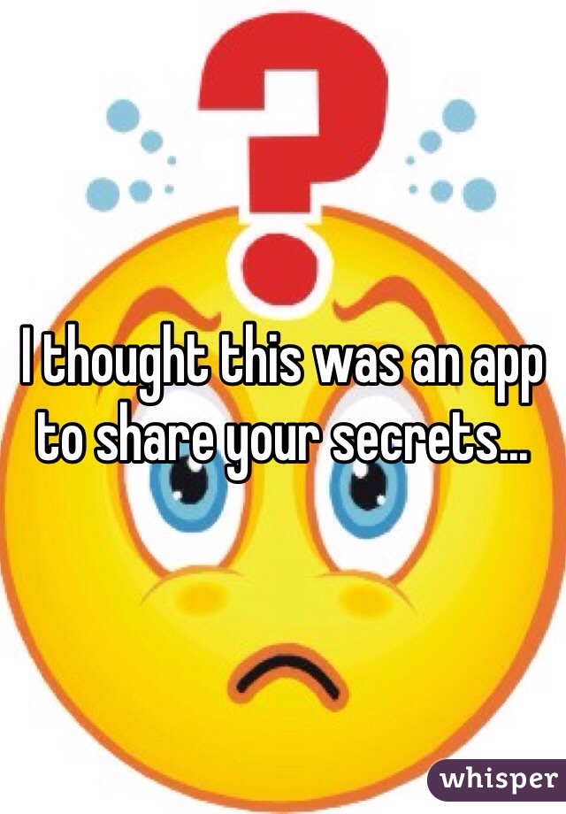 I thought this was an app to share your secrets...