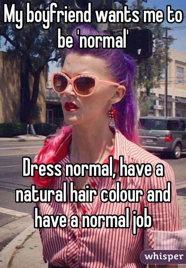 My boyfriend wants me to be 'normal' 




Dress normal, have a natural hair colour and have a normal job 
