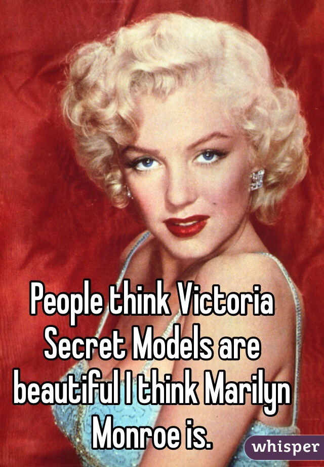 People think Victoria Secret Models are beautiful I think Marilyn Monroe is.