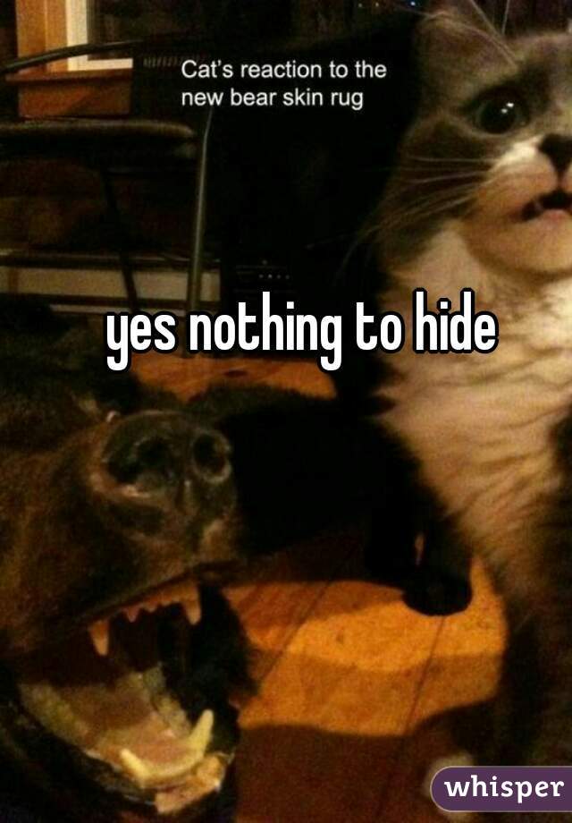 yes nothing to hide