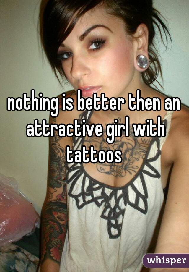 nothing is better then an attractive girl with tattoos 