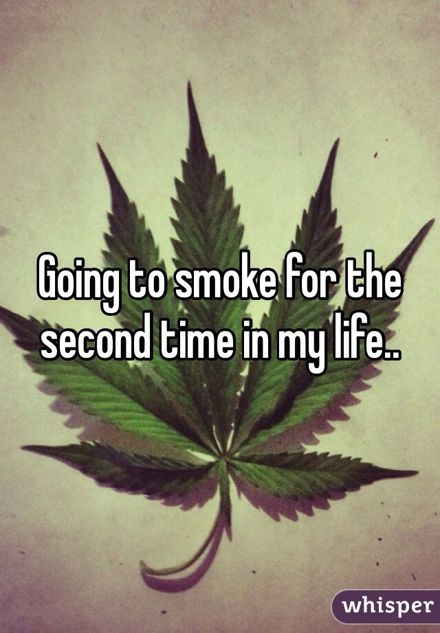 Going to smoke for the second time in my life..