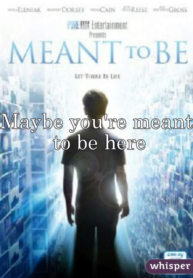 Maybe you're meant to be here