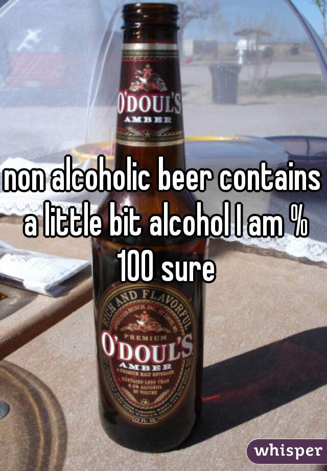 non alcoholic beer contains a little bit alcohol I am % 100 sure