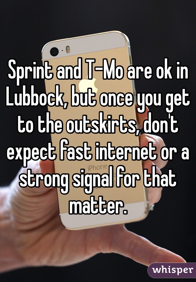 Sprint and T-Mo are ok in Lubbock, but once you get to the outskirts, don't expect fast internet or a strong signal for that matter. 