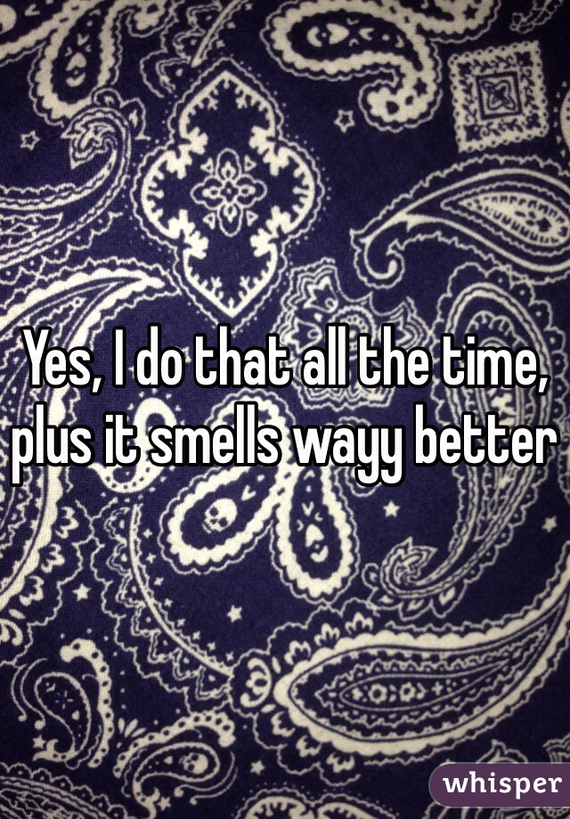 Yes, I do that all the time, plus it smells wayy better