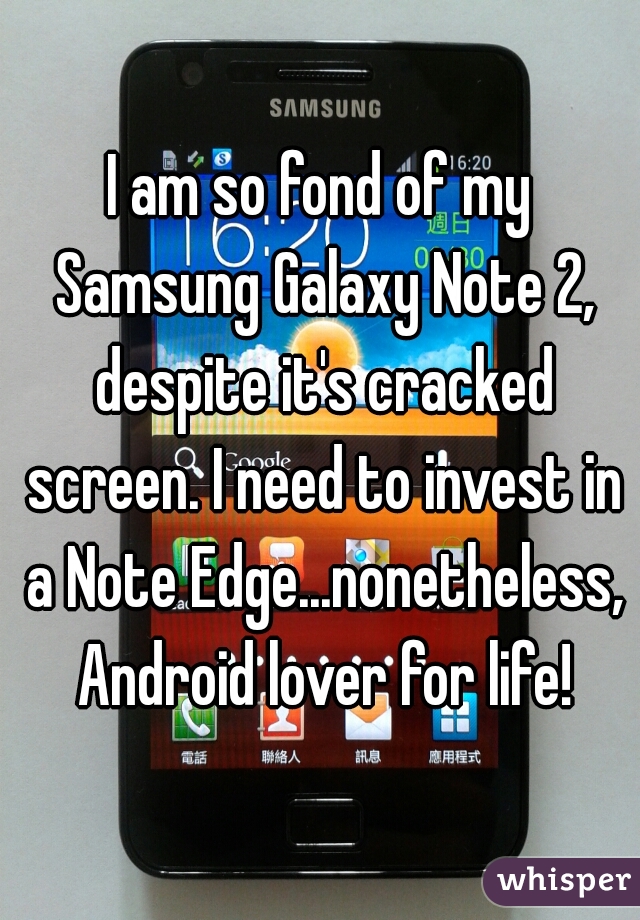 I am so fond of my Samsung Galaxy Note 2, despite it's cracked screen. I need to invest in a Note Edge...nonetheless, Android lover for life!