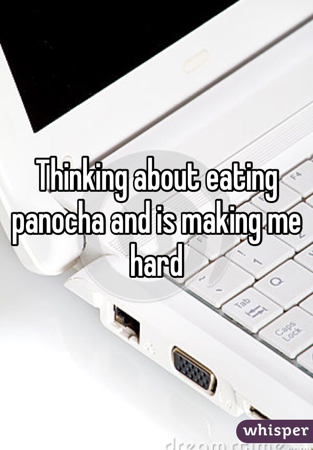 Thinking about eating panocha and is making me hard