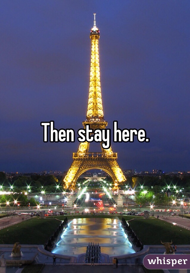 Then stay here. 