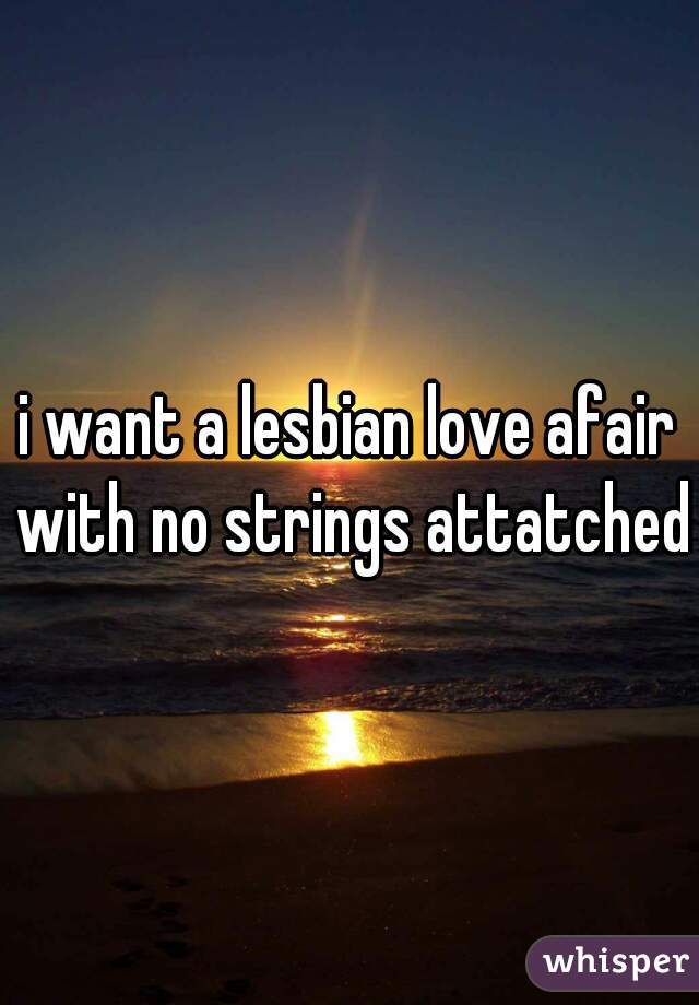 i want a lesbian love afair with no strings attatched