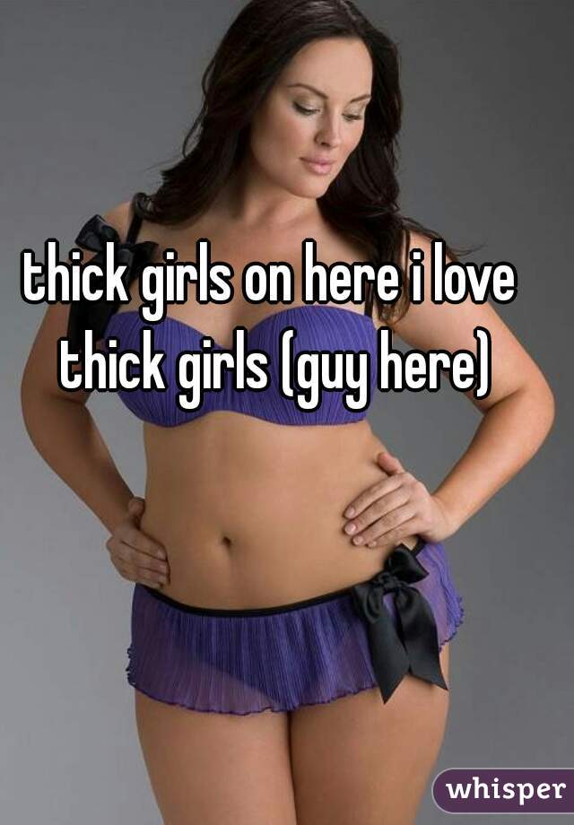 thick girls on here i love thick girls (guy here)
