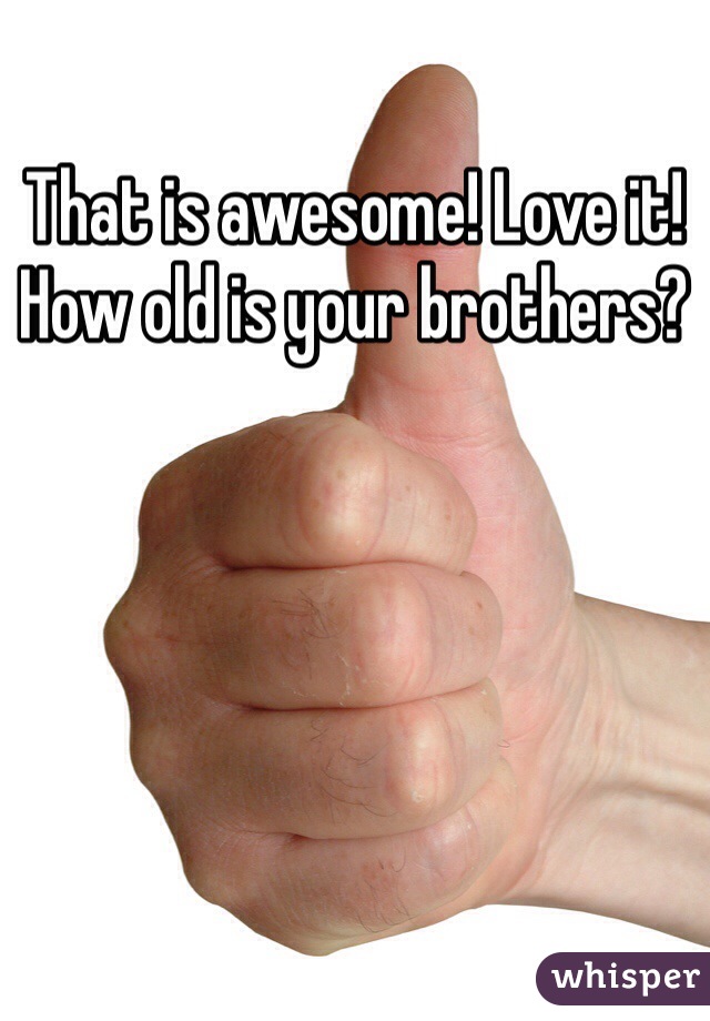 That is awesome! Love it! 
How old is your brothers?