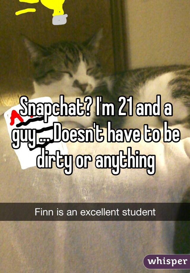 Snapchat? I'm 21 and a guy ... Doesn't have to be dirty or anything 